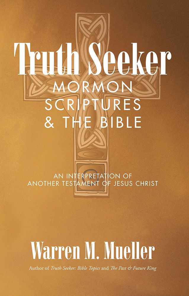 Truth Seeker: Mormon Scriptures & The Bible: An Interpretation Of Another Testament Of Jesus Christ