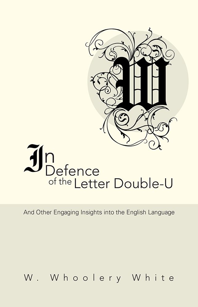 In Defence of the Letter Double-U: And Other Engaging Insights into the English Language