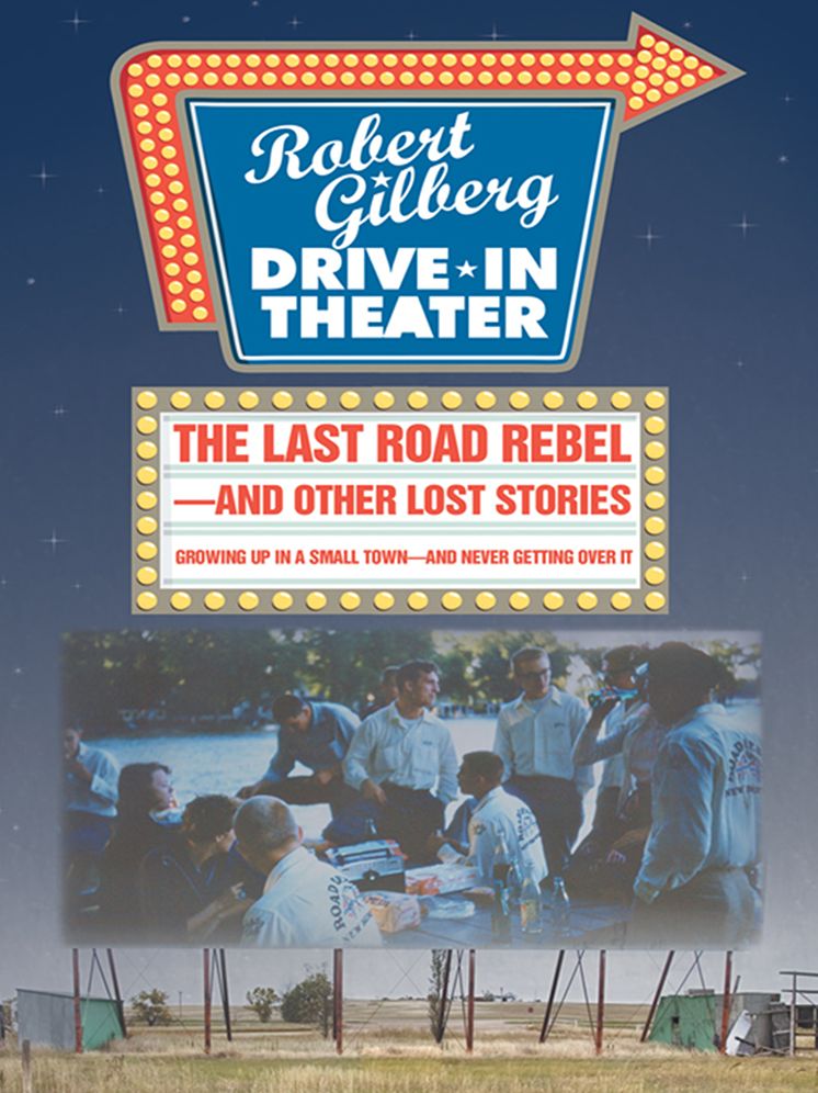 The Last Road Rebel - and Other Lost Stories: Growing Up in a Small Town - and Never Getting Over It