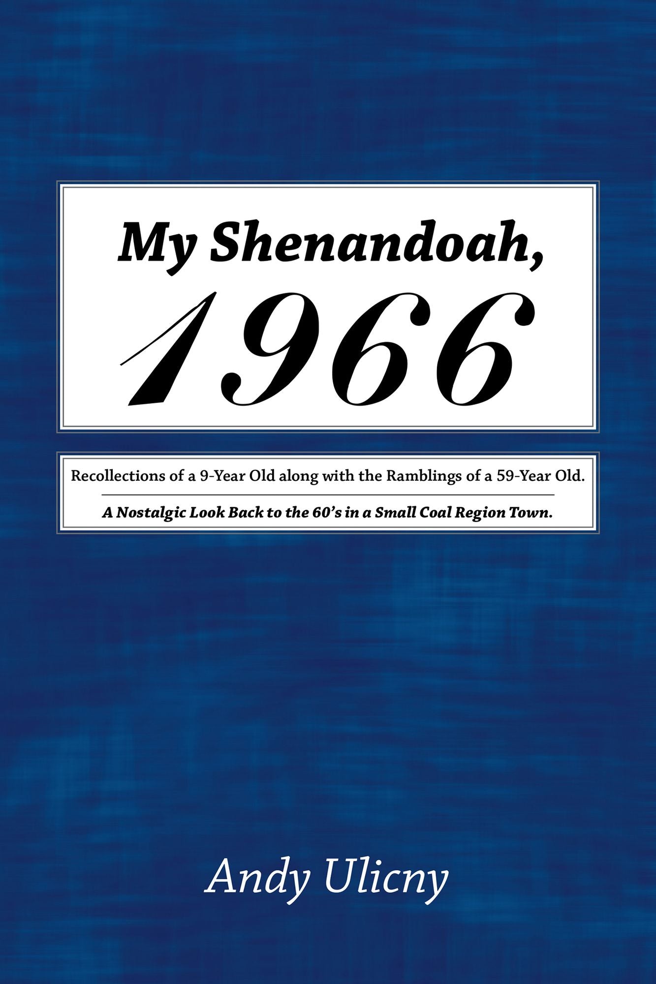 My Shenandoah, 1966: Recollections of a 9-Year Old along with the Ramblings of a 59-Year Old. A Nostalgic Look Back to the 60's in a Small Coal Region Town.