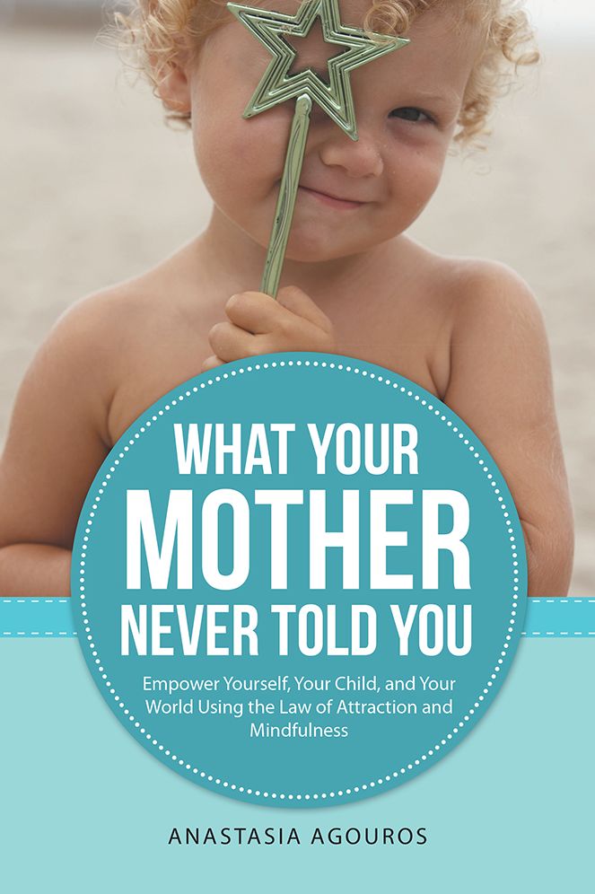 What Your Mother Never Told You: Empower Yourself, Your Child, and Your World Using the Law of Attraction and Mindfulness
