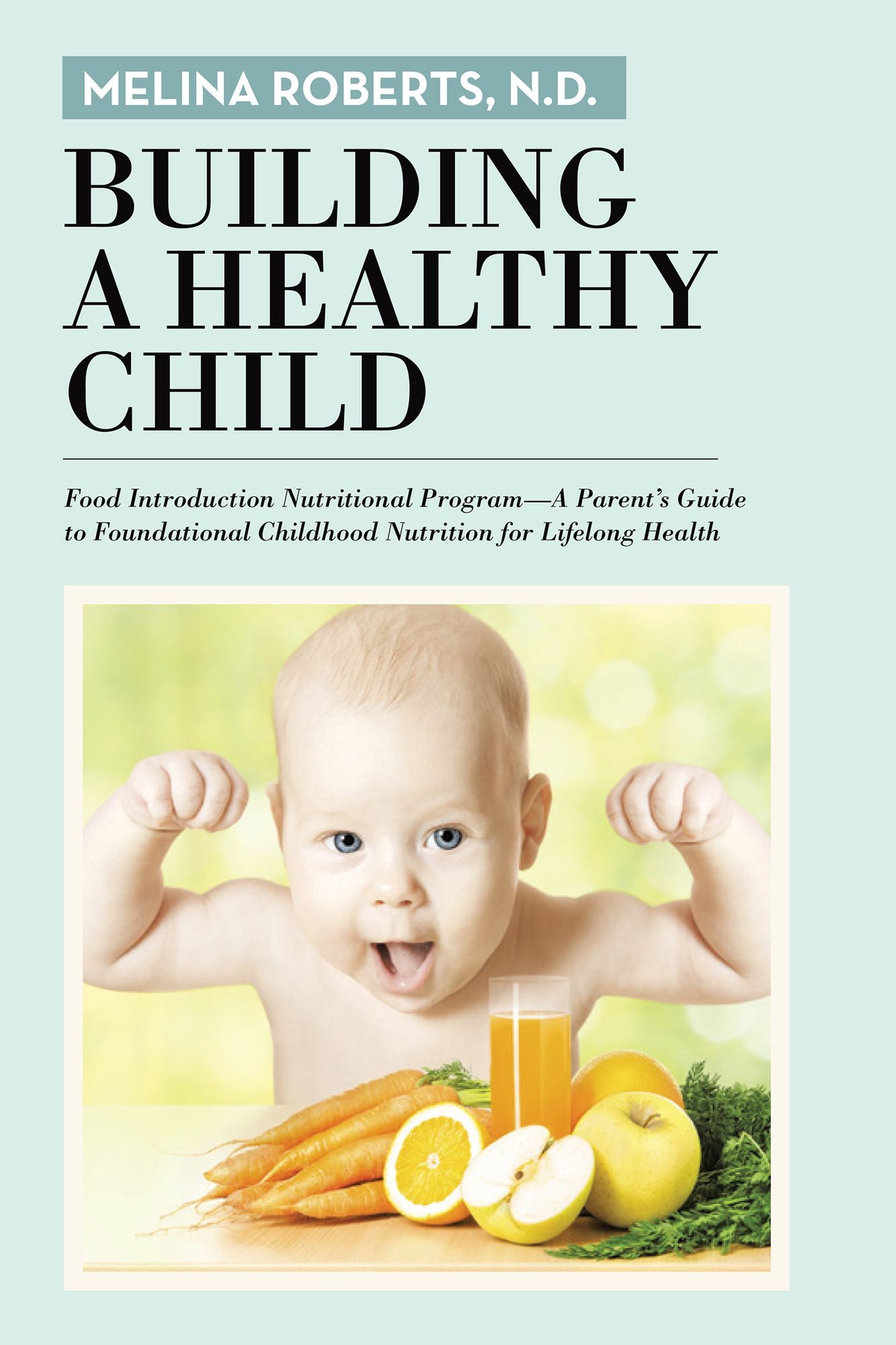 Building a Healthy Child: Food Introduction Nutritional Program--A Parent's Guide to Foundational Childhood Nutrition for Lifelong Health
