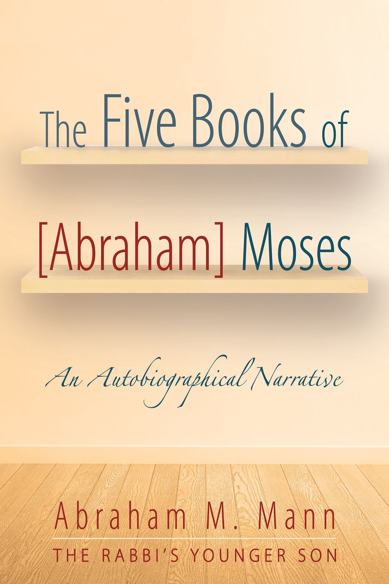 The Five Books of [Abraham] Moses: An Autobiographical Narrative
