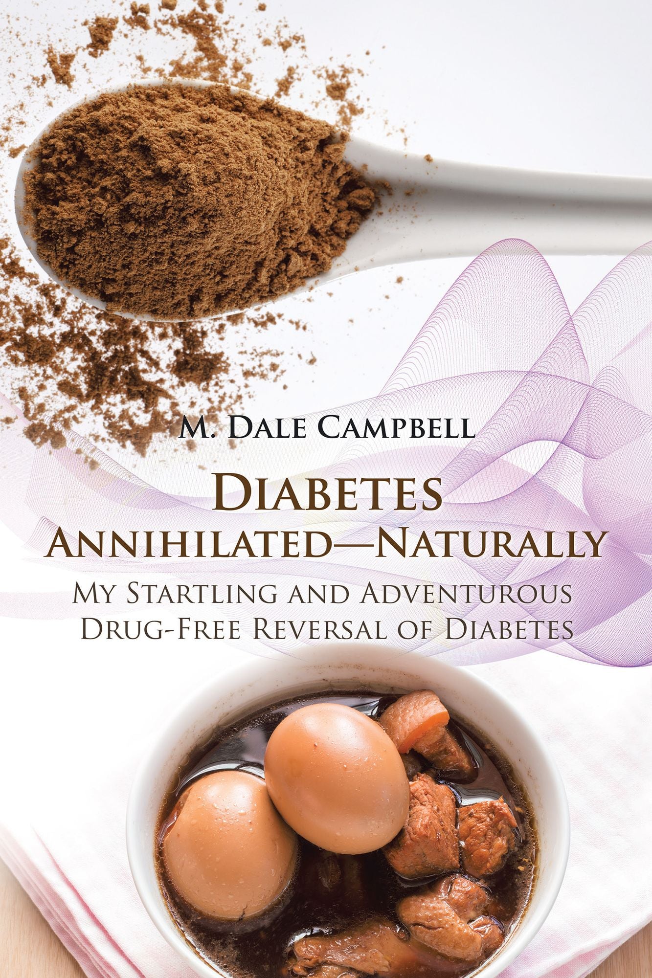 Diabetes Annihilatednaturally: My Startling and Adventurous Drug-Free Reversal of Diabetes