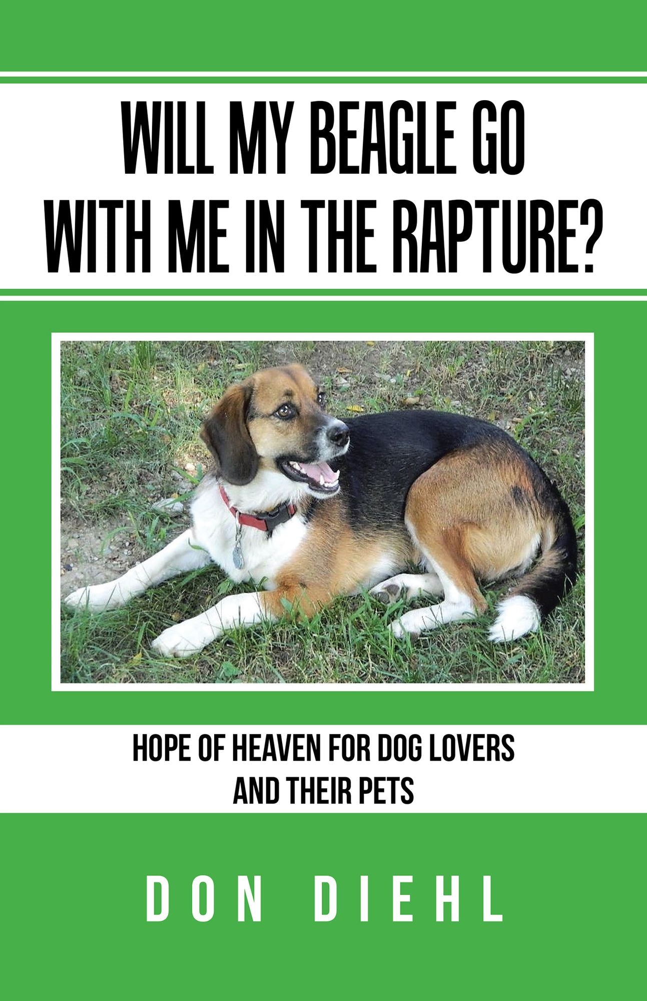 Will My Beagle Go With Me In The Rapture?: Hope of Heaven for Dog Lovers and Their Pets
