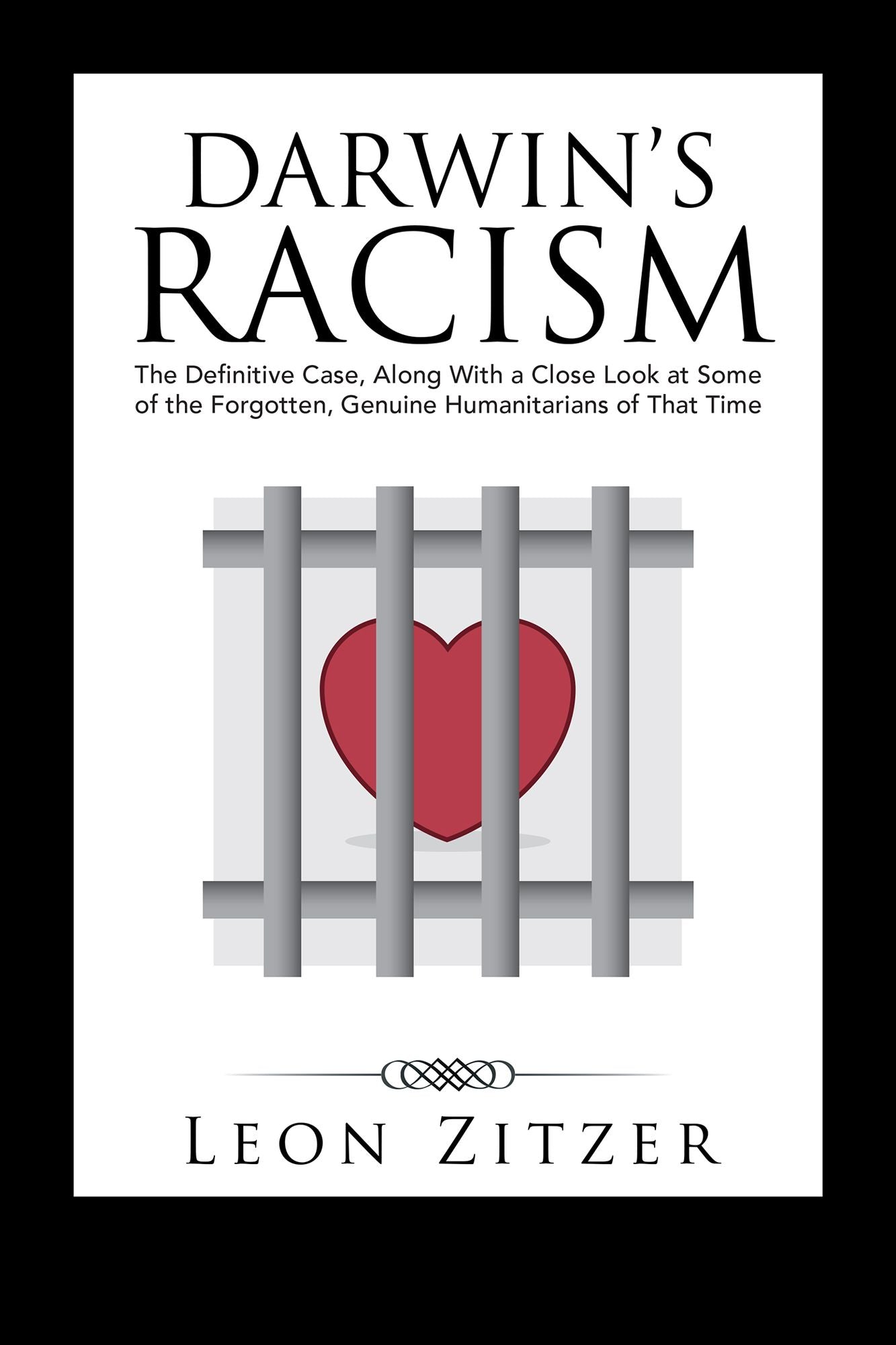 Darwins Racism: The Definitive Case, Along with a Close Look at Some of the Forgotten, Genuine Humanitarians of That Time