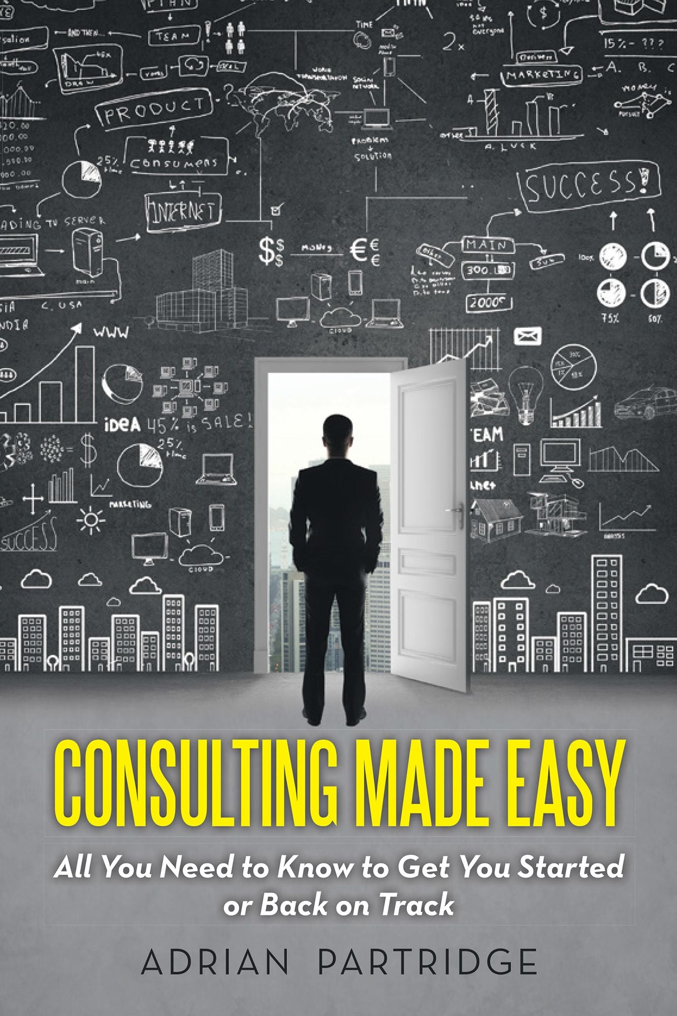 Consulting Made Easy: All You Need to Know to Get You Started or Back on Track