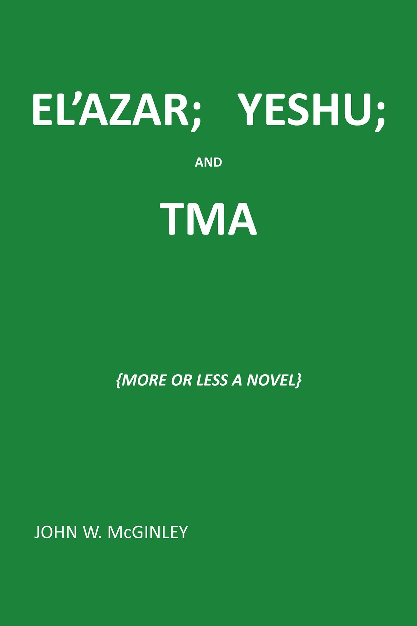 ELAZAR; YESHU; and TMA: {MORE or LESS a NOVEL}