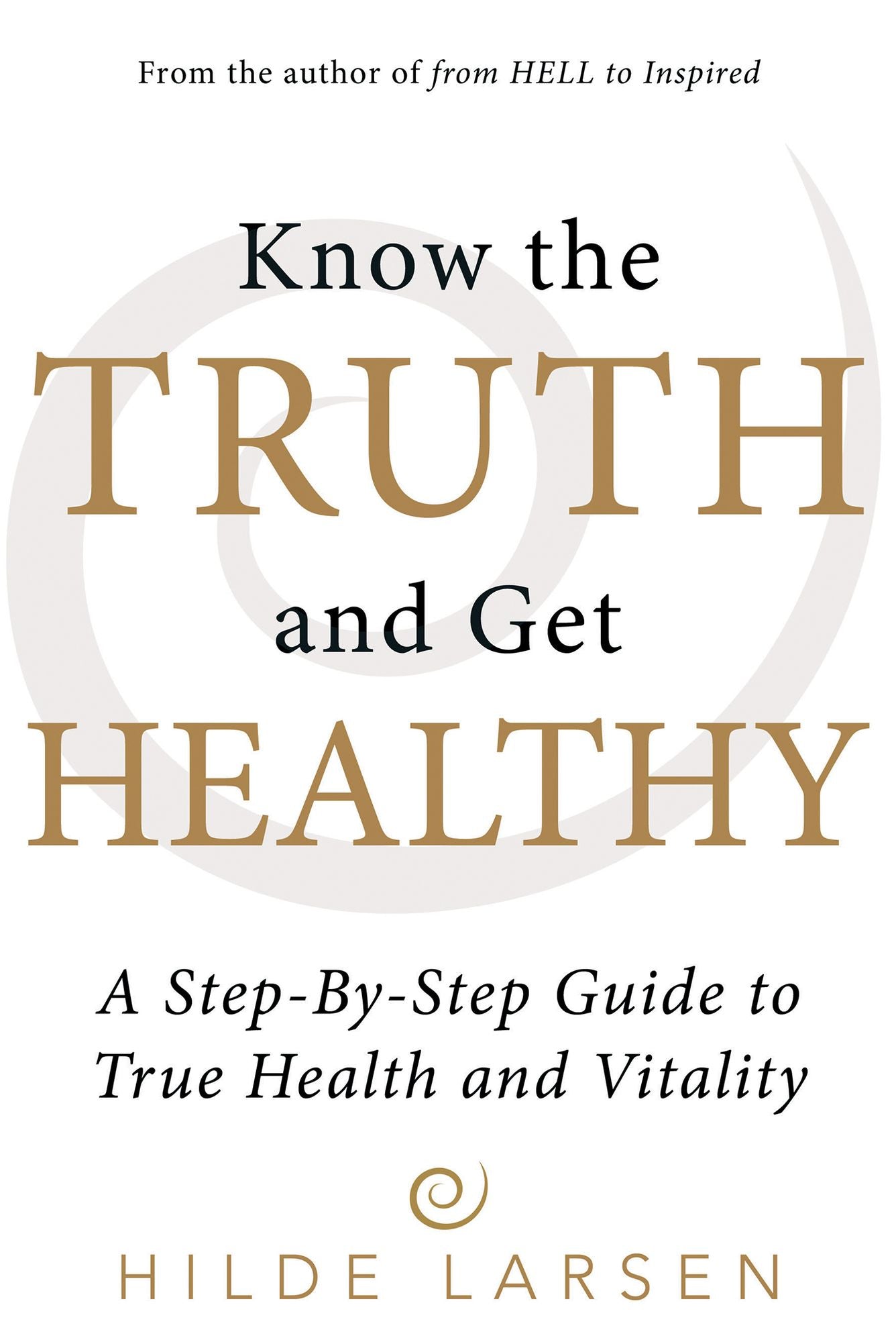 Know the Truth and Get Healthy: A Step-By-Step Guide to True Health and Vitality