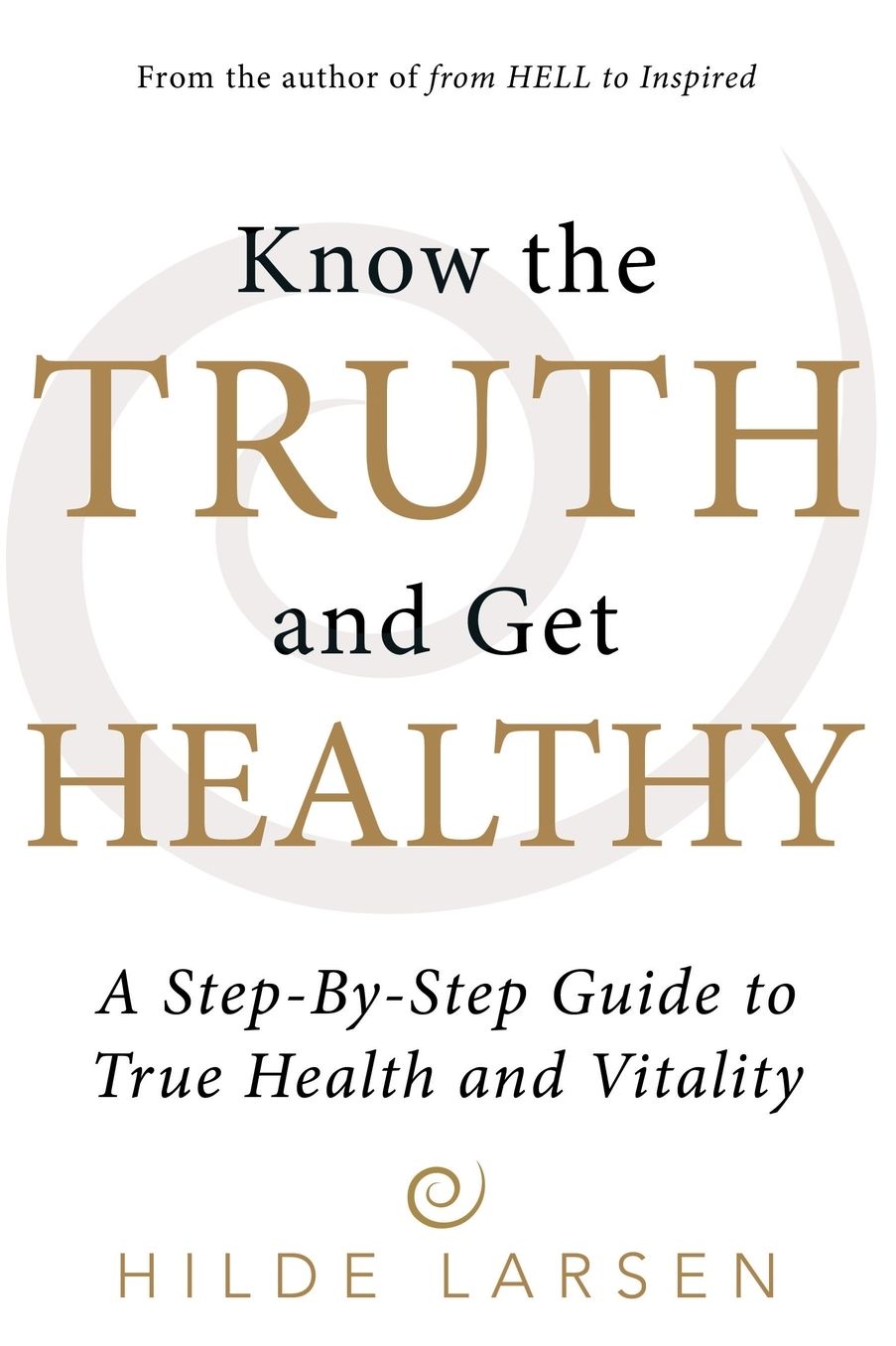 Know the Truth and Get Healthy: A Step-By-Step Guide to True Health and Vitality