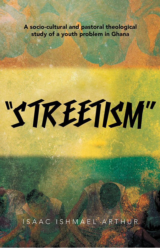 "STREETISM": A SOCIO-CULTURAL AND PASTORAL THEOLOGICAL STUDY OF A YOUTH PROBLEM IN GHANA