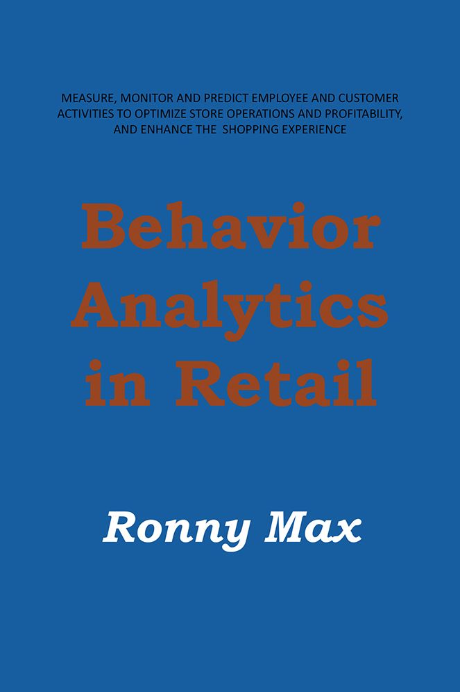 Behavior Analytics in Retail: Measure, Monitor and Predict Employee and Customer Activities to Optimize Store Operations and Profitably, and Enhance the Shopping Experience.