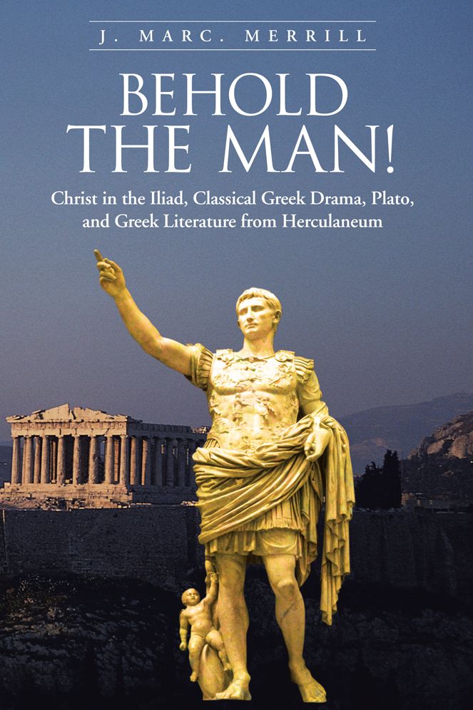 Behold the Man!: Christ in the Iliad, Classical Greek Drama, Plato, and Greek Literature from Herculaneum