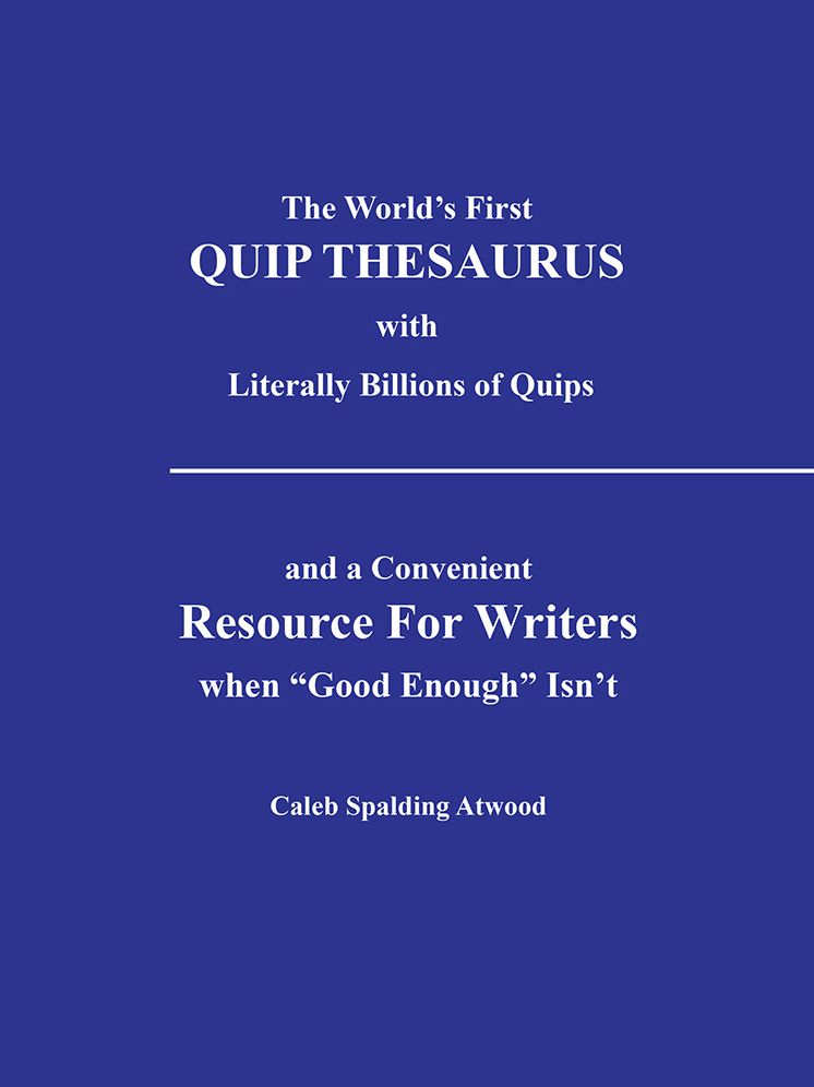 The World's First QUIP THESAURUS with literally Billions of Quips: and a Convenient Resource For Writers when "Good Enough" Isn't