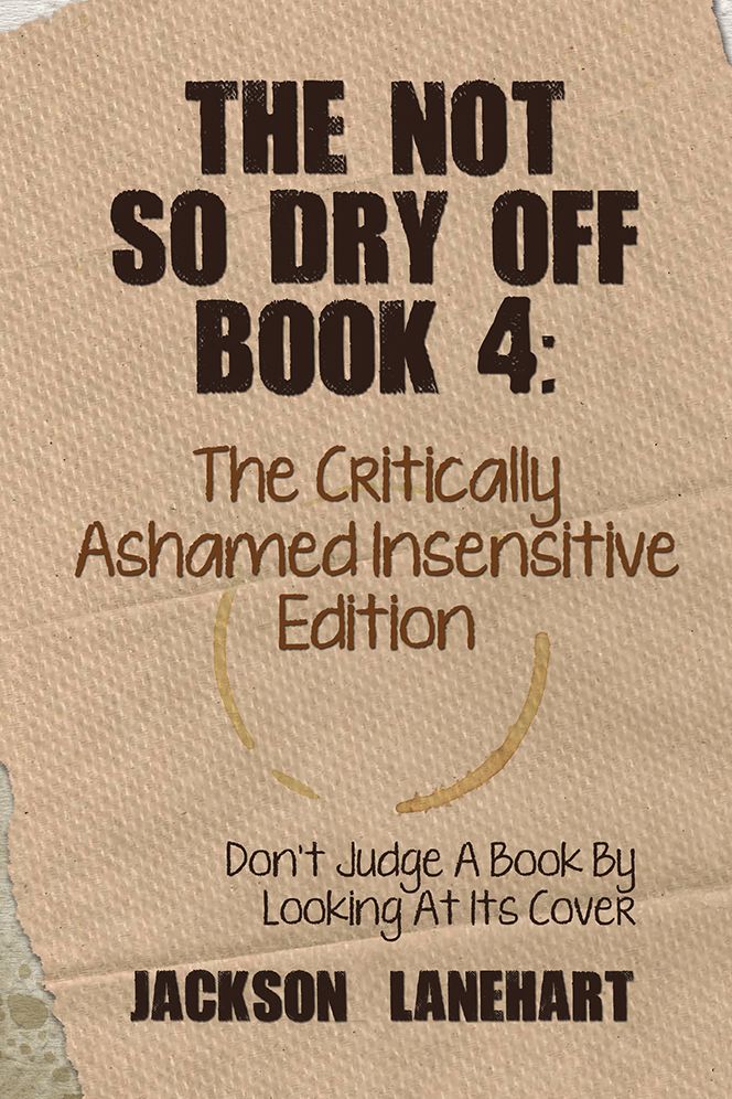 The Not so Dry off Book 4: The Critically Ashamed Insensitive Edition