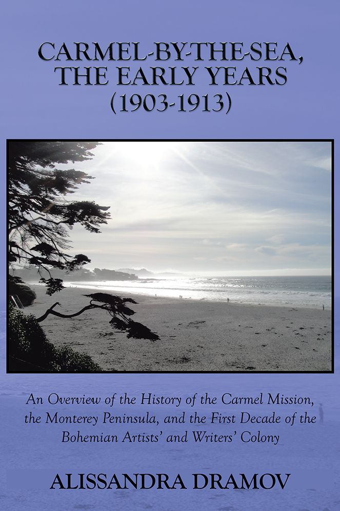 CARMEL-BY-THE-SEA, THE EARLY YEARS (1903-1913): An Overview of the History of the Carmel Mission, the Monterey Peninsula, and the First Decade of the Bohemian Artists' and Writers' Colony