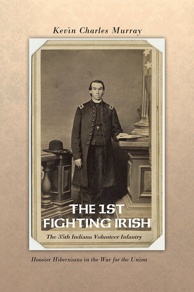 THE 1ST FIGHTING IRISH: The 35th Indiana Volunteer Infantry: Hoosier Hibernians in the War for the Union