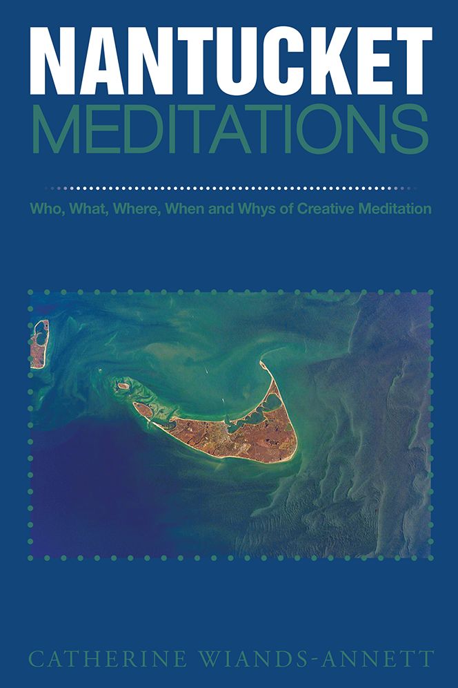 NANTUCKET MEDITATIONS: Who, What, Where, When and Whys of Creative Meditation