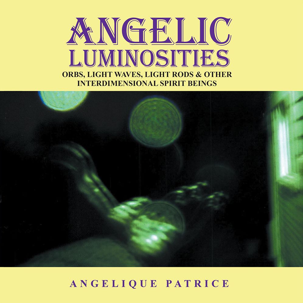 ANGELIC LUMINOSITIES: ORBS, LIGHT WAVES, LIGHT RODS & OTHER INTERDIMENSIONAL SPIRIT BEINGS