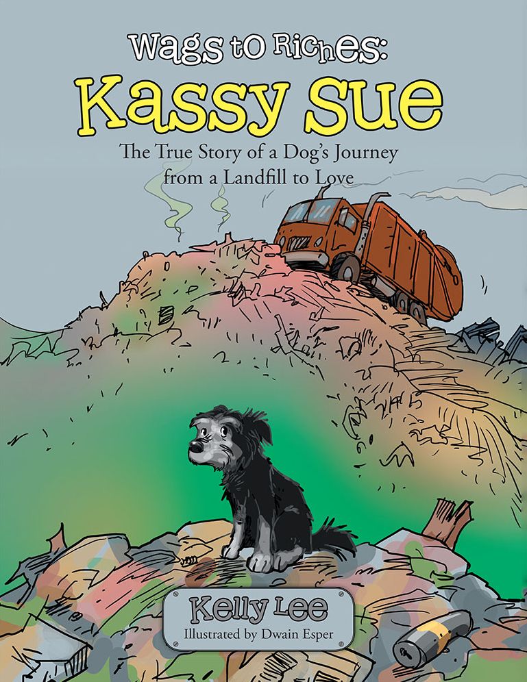 Wags to Riches: Kassy Sue: The True Story of a Dog's Journey from a Landfill to Love