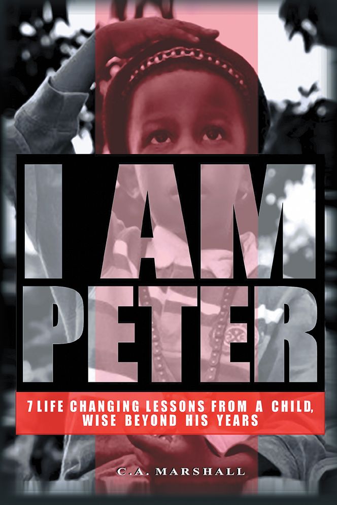 I Am Peter: 7 Life Changing Lessons From A Child, Wise Beyond His Years.