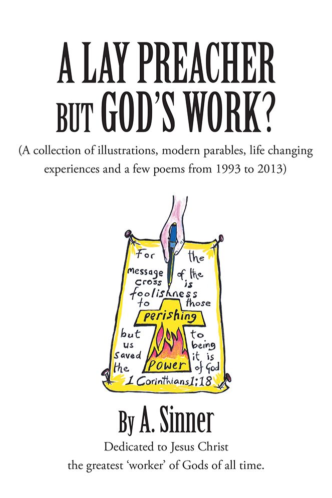 A Lay Preacher but God's Work?: (A Collection of Illustrations, Modern Parables, Life Changing Experiences and a Few Poems from 1993 to 2013)