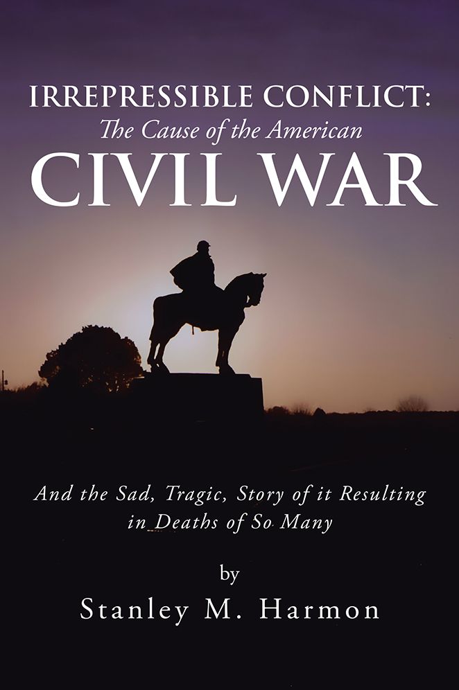 Irrepressible Conflict: The Cause of the American Civil War: And the Sad, Tragic, Story of it Resulting in Deaths of So Many