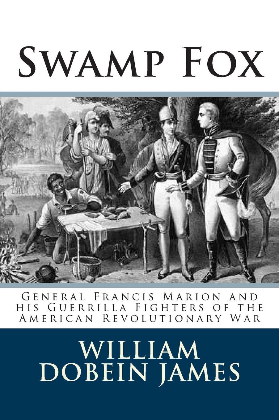 Swamp Fox: General Francis Marion and his Guerrilla Fighters of the American Revolutionary War