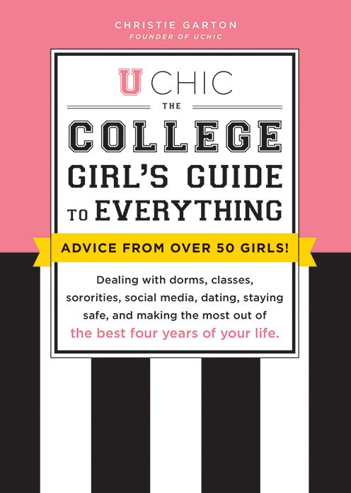 U Chic: The College Girl's Guide to Everything: Dealing with Dorms, Classes, Sororities, Social Media, Dating, Staying Safe, and Making the Most Out of the Best Four Years of Your Life