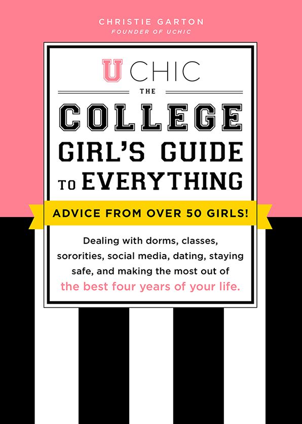 U Chic: The College Girl's Guide to Everything: Dealing with Dorms, Classes, Sororities, Social Media, Dating, Staying Safe, and Making the Most Out of the Best Four Years of Your Life