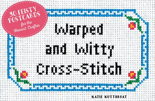 Warped and Witty Cross-Stitch: 30 Feisty Postcards for the Honest Crafter