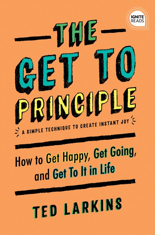 The Get To Principle: How to Get Happy, Get Going, and Get To It in Life
