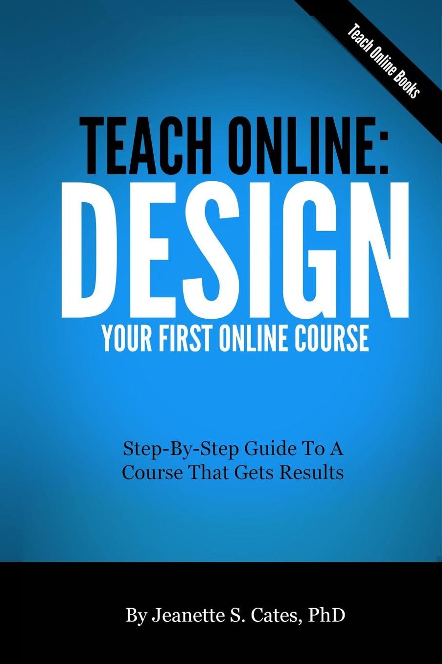 Teach Online: Design Your First Online Course: Step-By-Step Guide To A Course That Gets Results