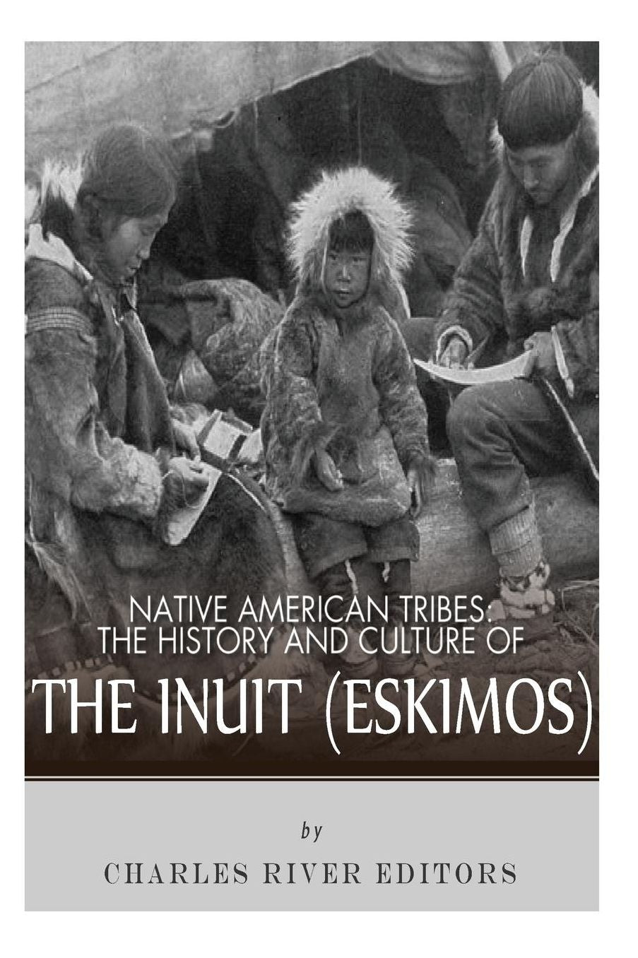 Native American Tribes: History and Culture of the Inuit (Eskimos)