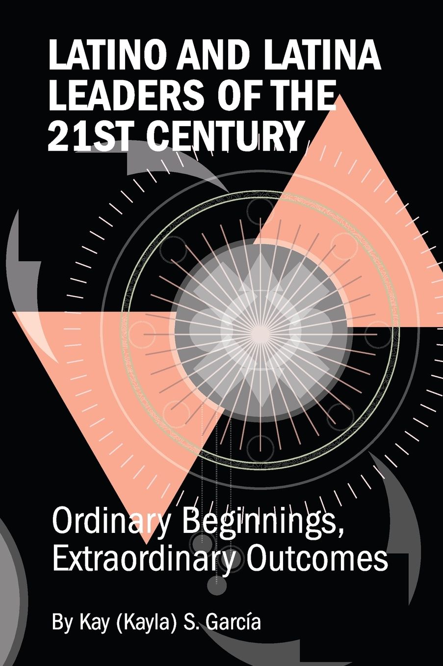 Latino and Latina Leaders of the 21st Century: Ordinary Beginnings, Extraordinary Outcomes
