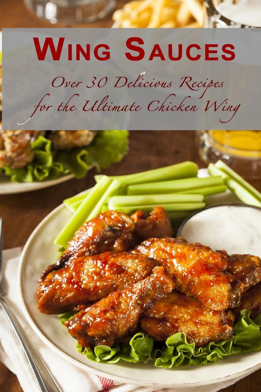 Wing Sauces: Over 30 Delicious Recipes for the Ultimate Chicken Wing