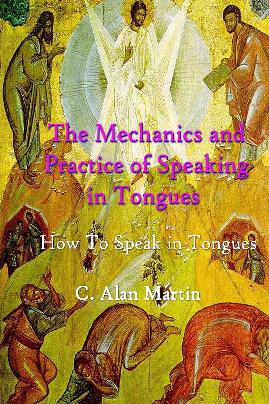 The Mechanics and Practice of Speaking in Tongues: How to Speak in Tongues "On Purpose with Purpose"