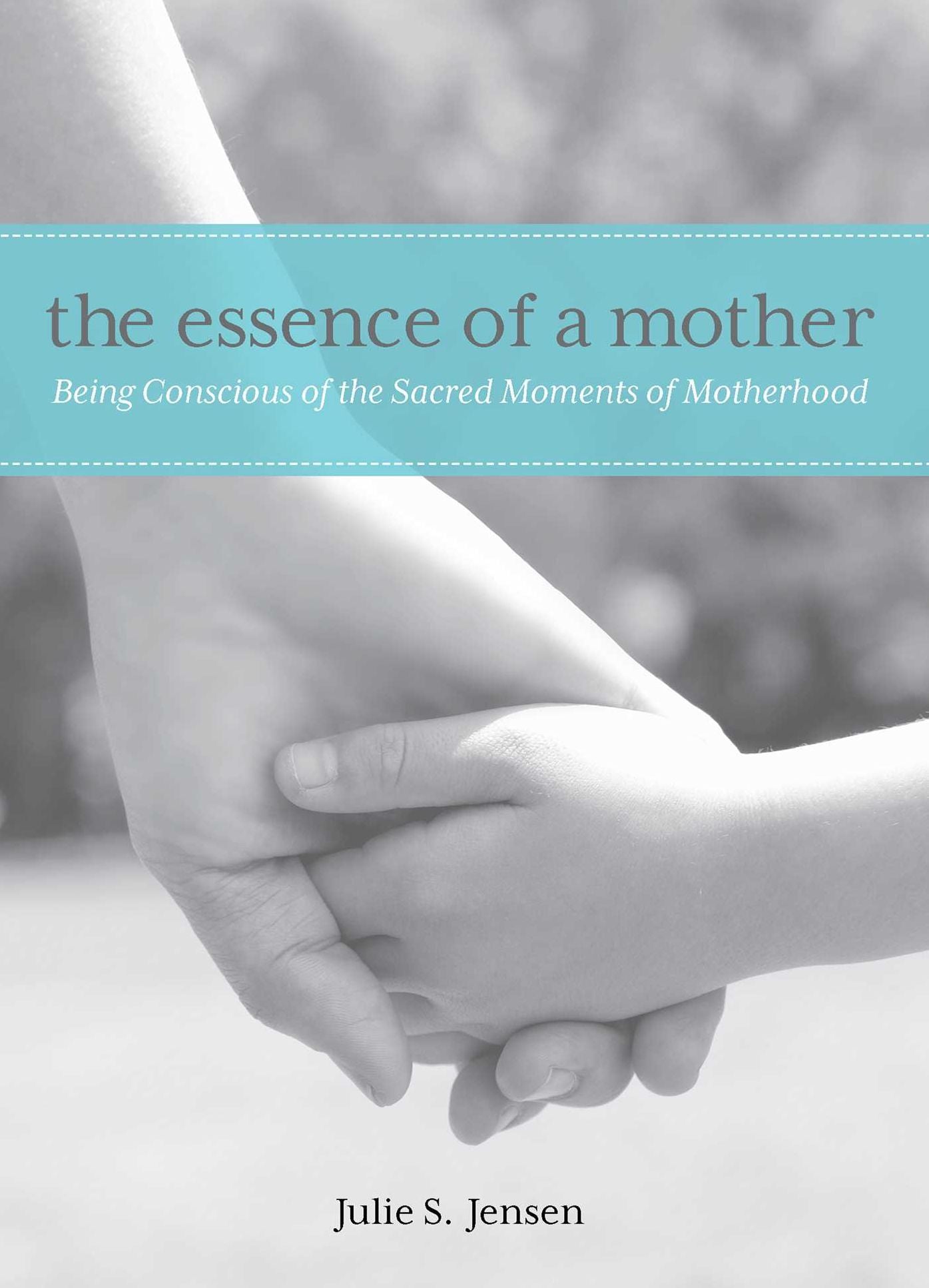 Essence of a Mother: Being Conscious Of The Sacred Moments Of Motherhood
