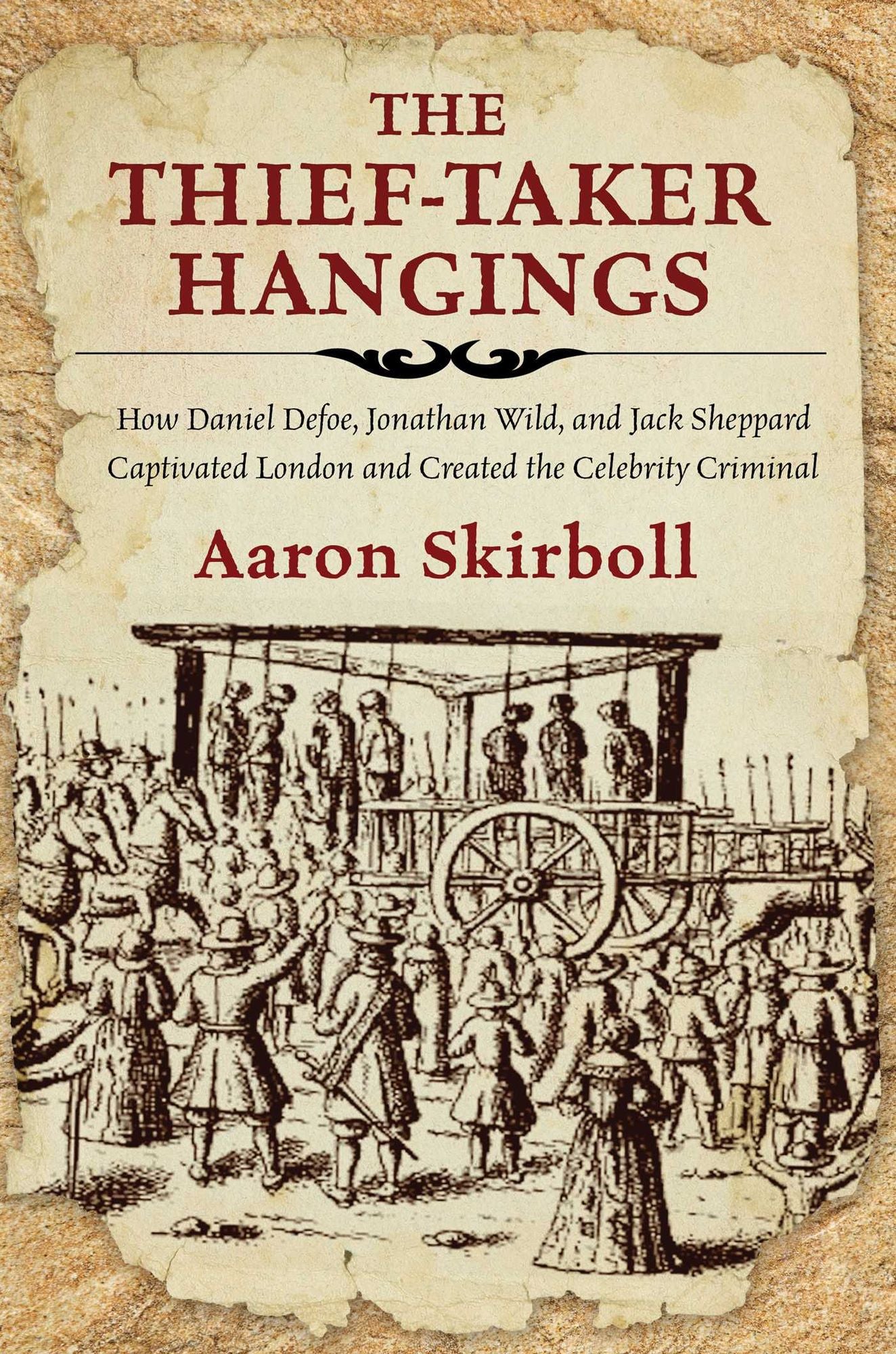 Thief-Taker Hangings: How Daniel Defoe, Jonathan Wild, and Jack Sheppard Captivated London and Created the Celebrity Criminal