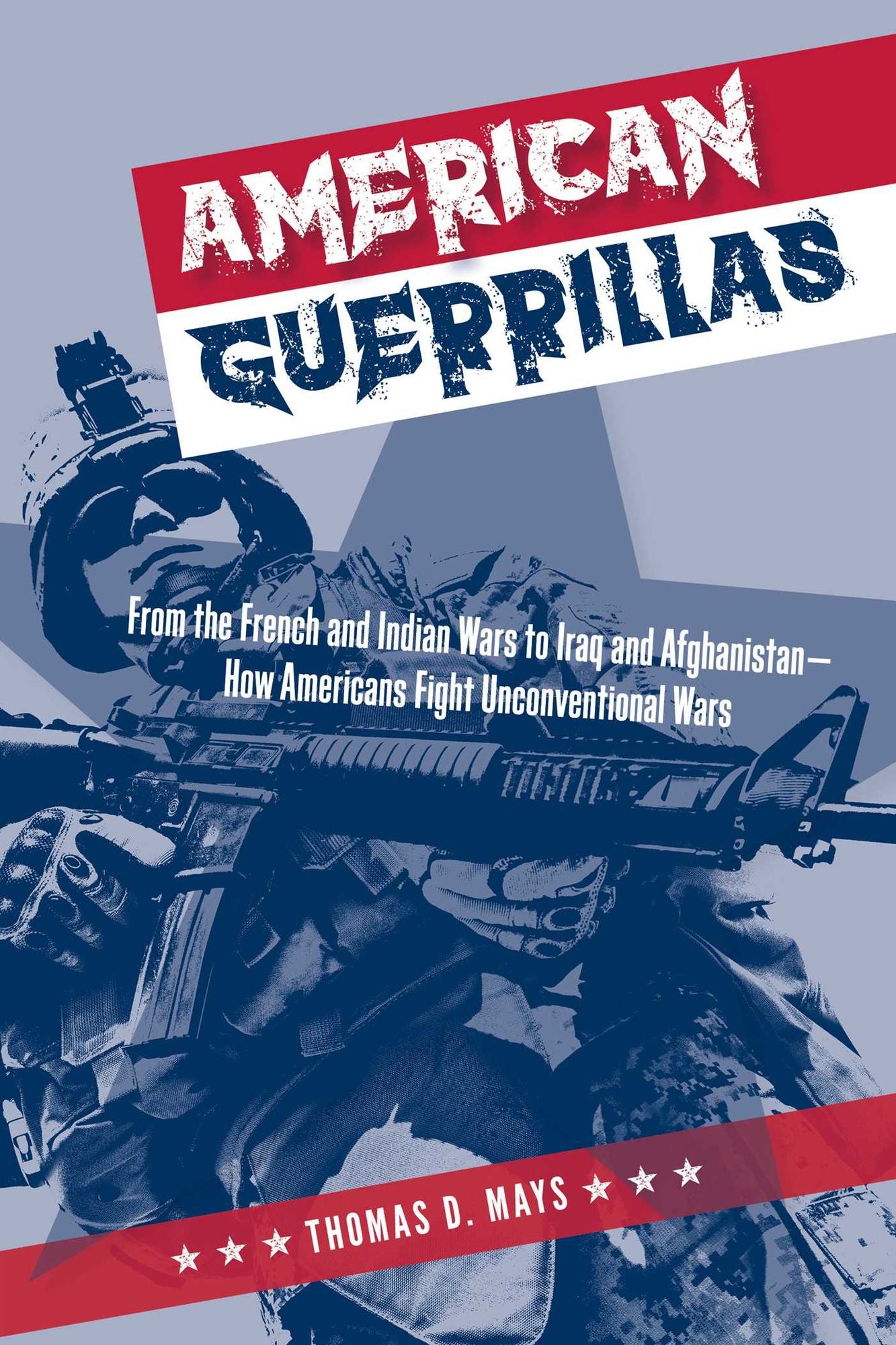 American Guerrillas: From the French and Indian Wars to Iraq and Afghanistan - How Americans Fight Unconventional Wars