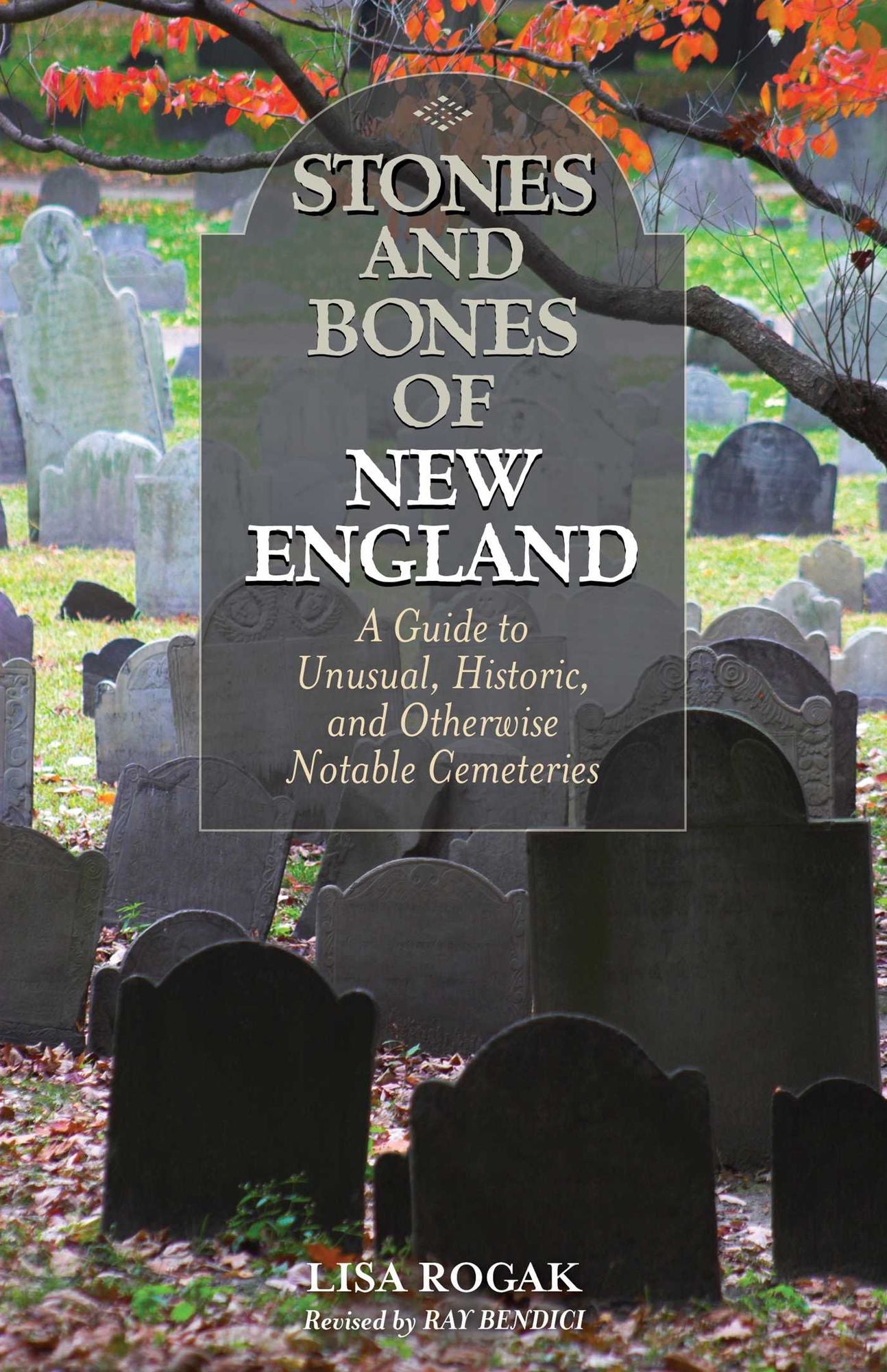 Stones and Bones of New England: A Guide To Unusual, Historic, and Otherwise Notable Cemeteries
