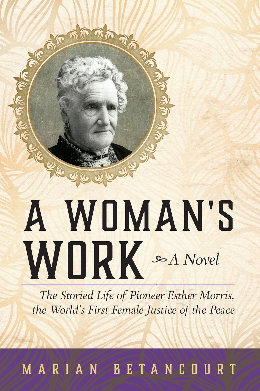 A Woman's Work: The Storied Life of Pioneer Esther Morris, the World's First Female Justice of the Peace