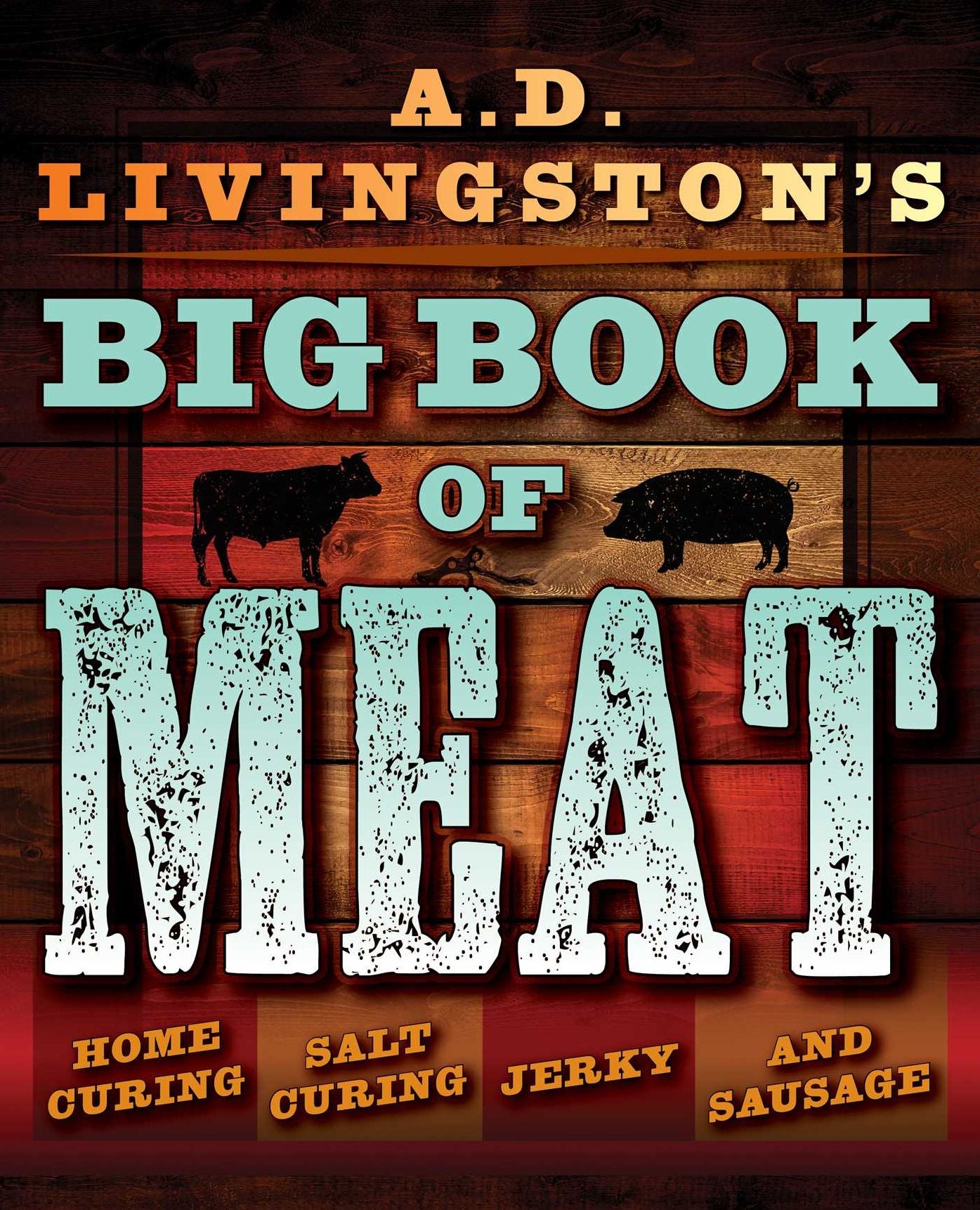 A.D. Livingston's Big Book of Meat: Authentic Home Smoking, Salt-Curing, Jerky and Sausage Making Techniques