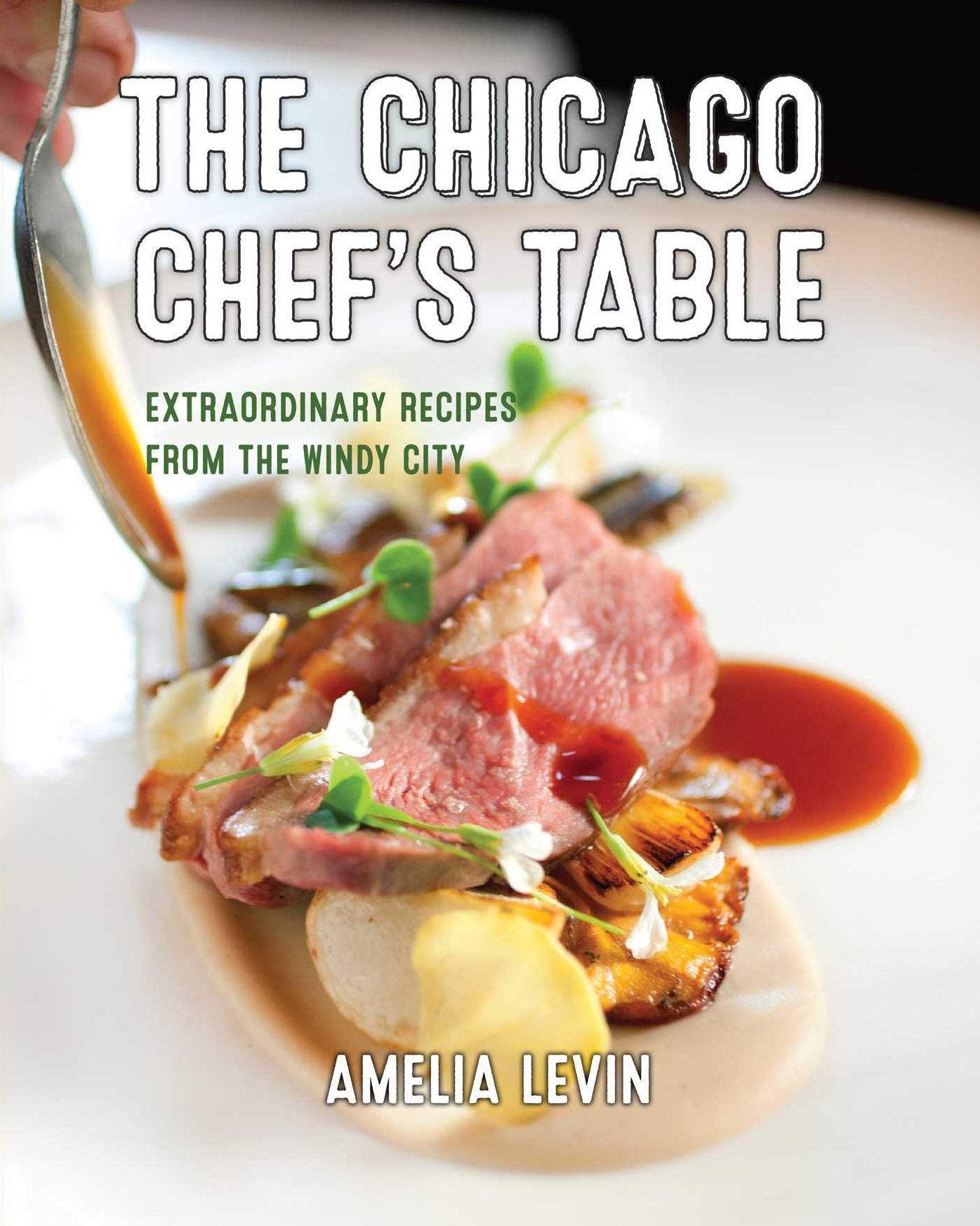 The New Chicago Chef's Table : Extraordinary Recipes from the Windy City