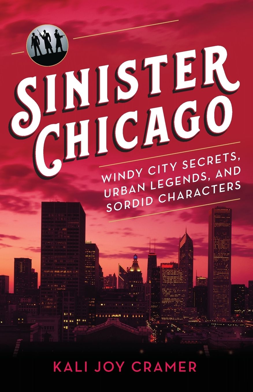 Sinister Chicago: Windy City Secrets, Urban Legends, and Sordid Characters