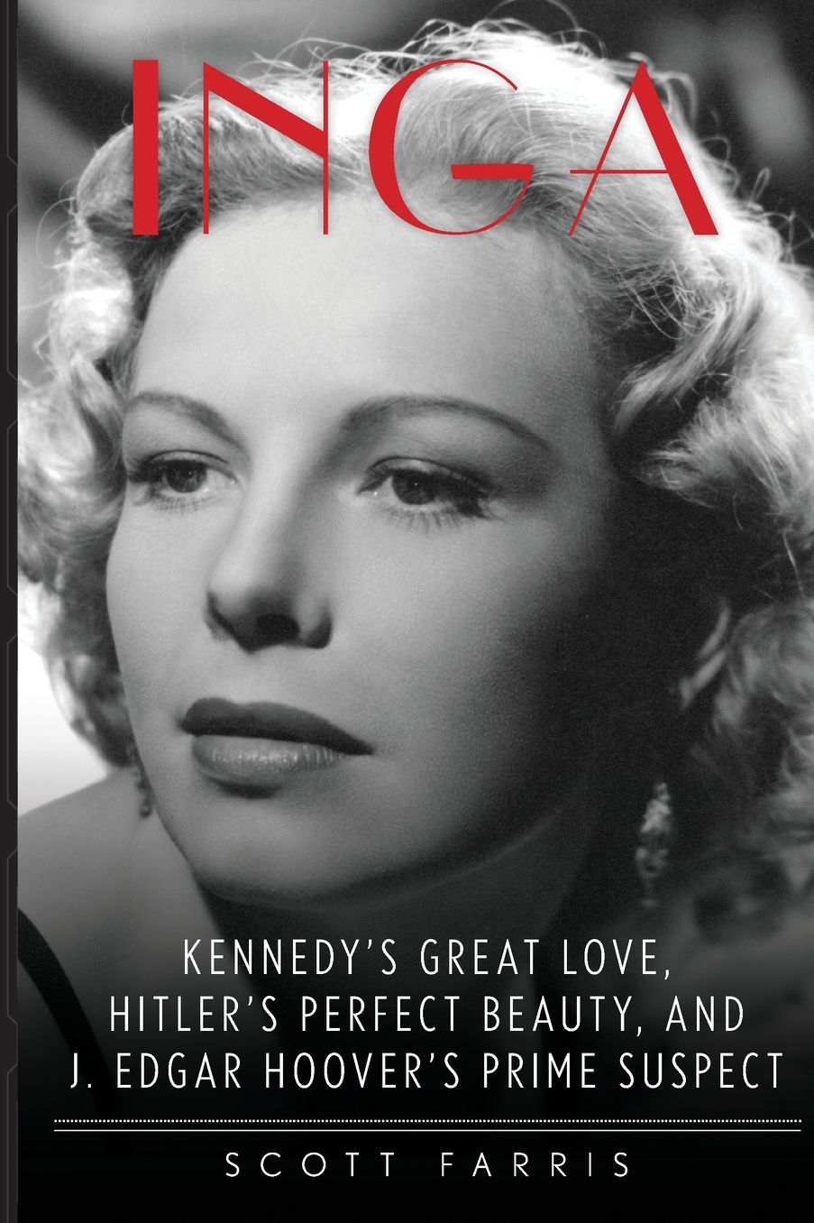 Inga : Kennedy's Great Love, Hitler's Perfect Beauty, and J. Edgar Hoover's Prime Suspect