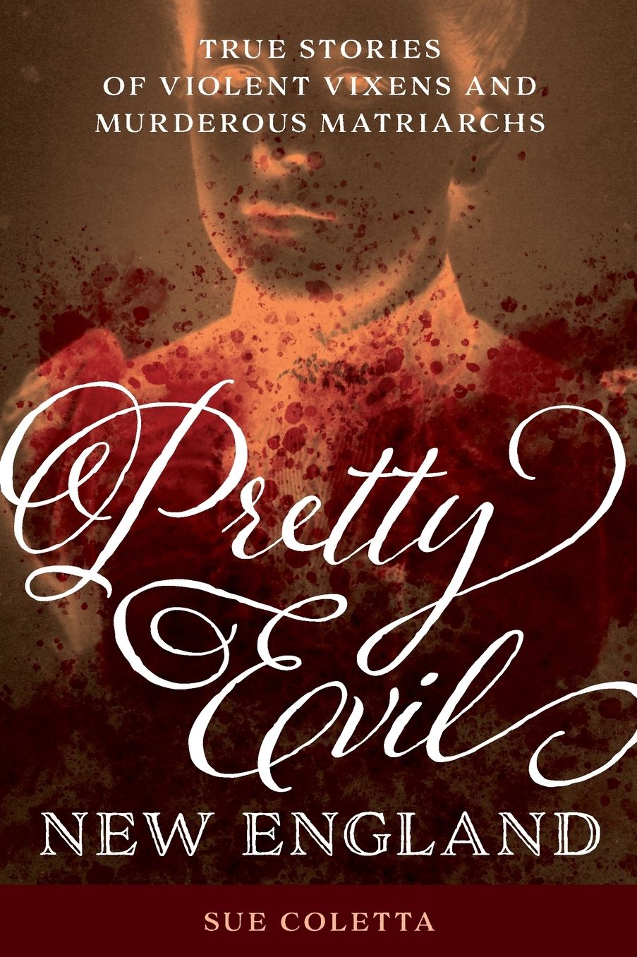 Pretty Evil New England: True Stories of Violent Vixens and Murderous Matriarchs