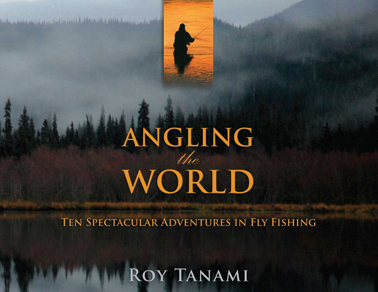 Angling the World: Ten Spectacular Adventures in Fly Fishing