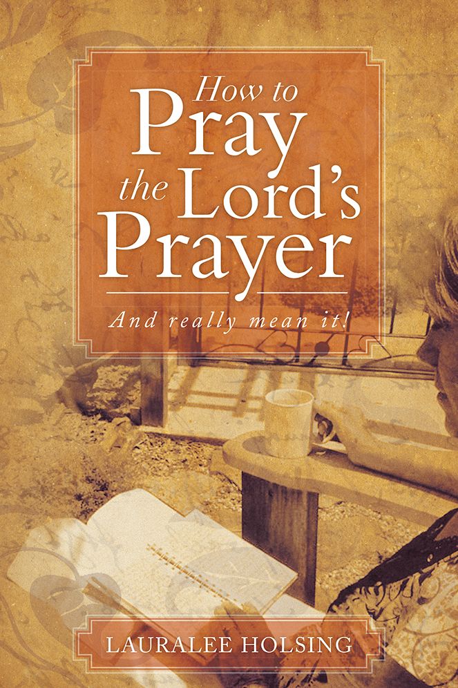How to Pray the Lord's Prayer: And really mean it!