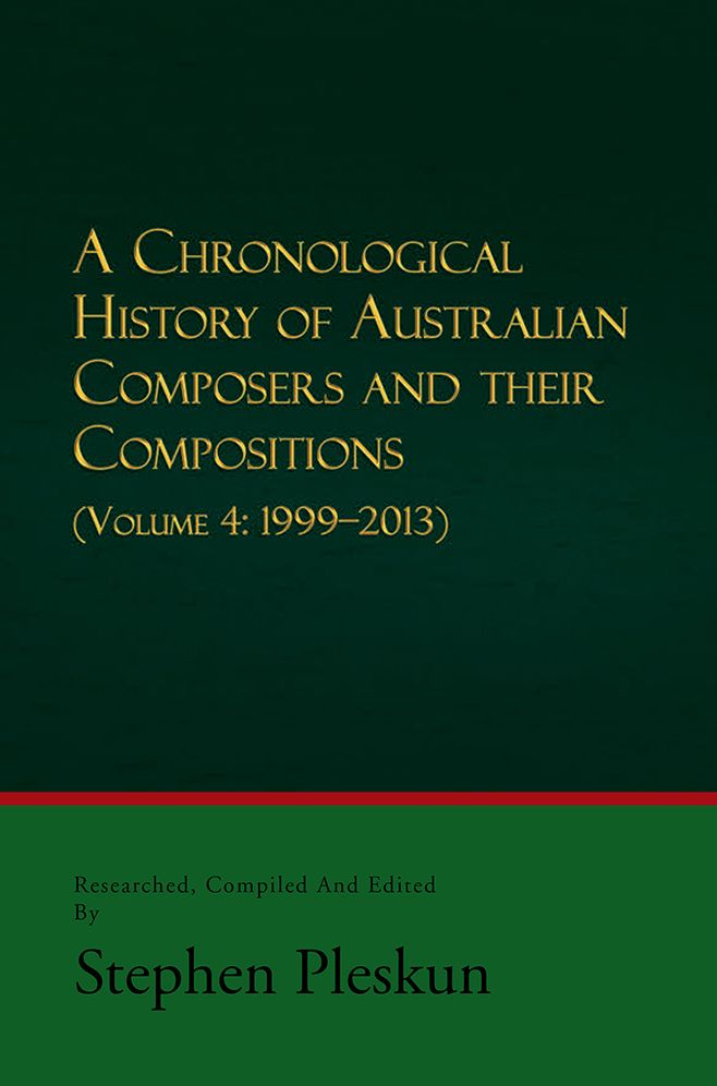A CHRONOLOGICAL HISTORY OF AUSTRALIAN COMPOSERS AND THEIR COMPOSITIONS - Vol. 4 1999-2013